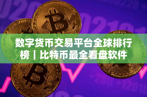 数字货币交易平台全球排行榜｜比特币最全看盘软件