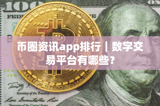 币圈资讯app排行｜数字交易平台有哪些？