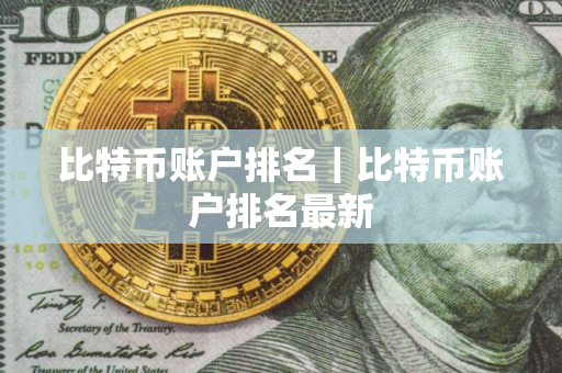 比特币账户排名|比特币账户排名最新 比特币账户排名|比特币账户排名最新