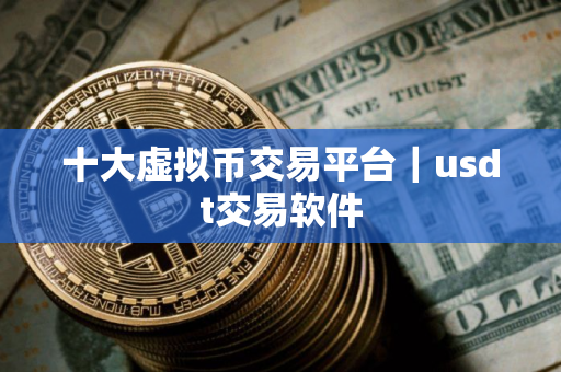 十大虚拟币交易平台｜usdt交易软件