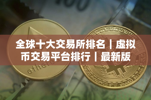 全球十大交易所排名｜虚拟币交易平台排行｜最新版