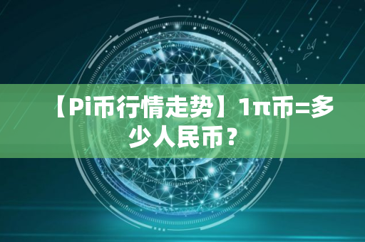 【Pi币行情走势】1π币=多少人民币？