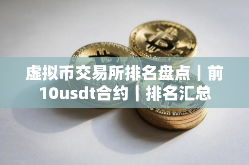 虚拟币交易所排名盘点｜前10usdt合约｜排名汇总