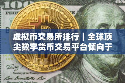 虚拟币交易所排行｜全球顶尖数字货币交易平台倾向于哪些虚拟货币？