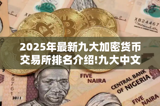 2025年最新九大加密货币交易所排名介绍!九大中文btc交易所排行榜