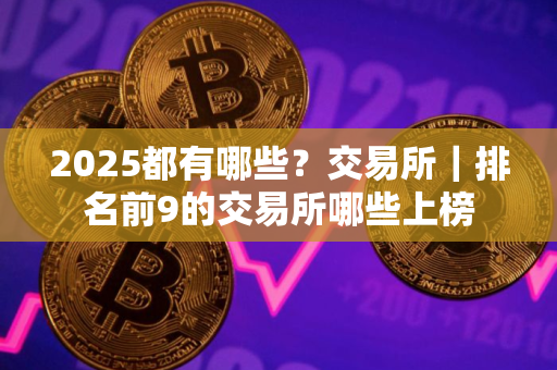 2025都有哪些？交易所｜排名前9的交易所哪些上榜