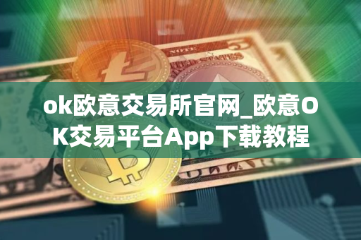 ok欧意交易所官网_欧意OK交易平台App下载教程