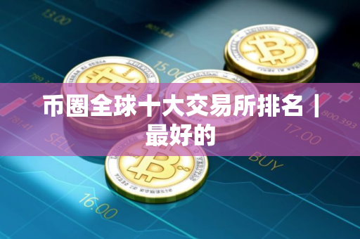 币圈全球十大交易所排名｜最好的