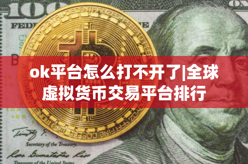 ok平台怎么打不开了|全球虚拟货币交易平台排行