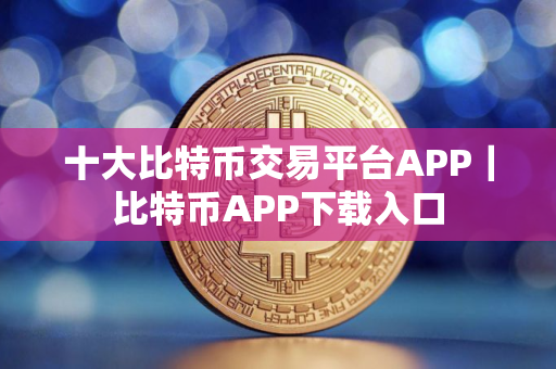 十大比特币交易平台APP｜比特币APP下载入口