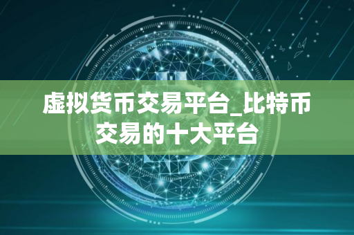 虚拟货币交易平台_比特币交易的十大平台