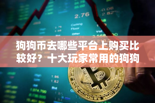 狗狗币去哪些平台上购买比较好？十大玩家常用的狗狗币平台一览
