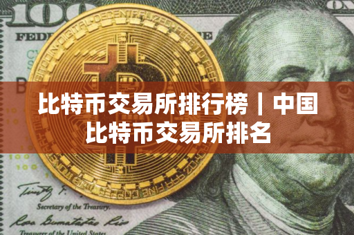 比特币交易所排行榜｜中国比特币交易所排名