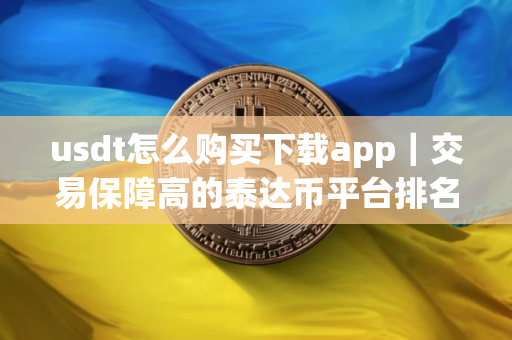 usdt怎么购买下载app｜交易保障高的泰达币平台排名