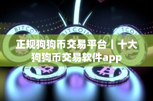 正规狗狗币交易平台｜十大狗狗币交易软件app
