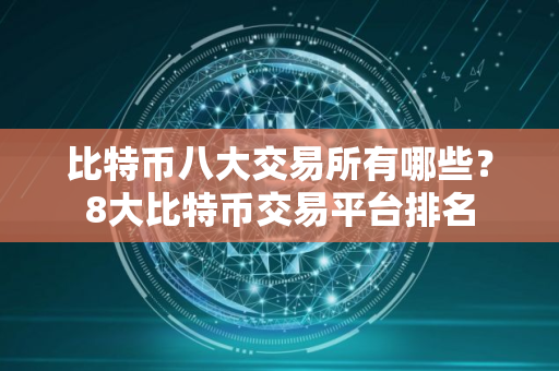 比特币八大交易所有哪些？8大比特币交易平台排名