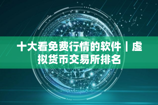十大看免费行情的软件｜虚拟货币交易所排名