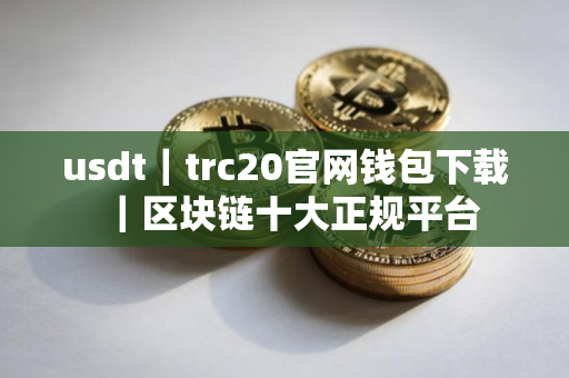usdt｜trc20官网钱包下载｜区块链十大正规平台