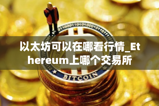 以太坊可以在哪看行情_Ethereum上哪个交易所