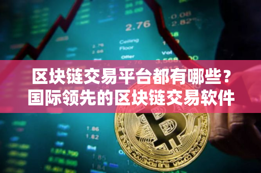 区块链交易平台都有哪些？国际领先的区块链交易软件