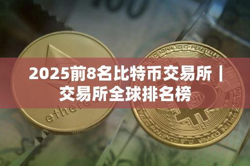 2025前8名比特币交易所｜交易所全球排名榜