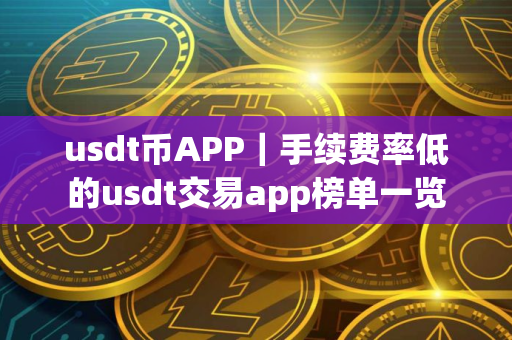 usdt币APP｜手续费率低的usdt交易app榜单一览