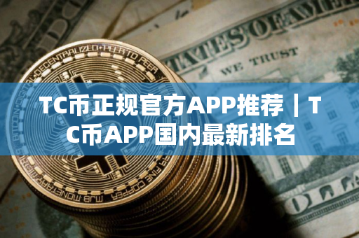 TC币正规官方APP推荐｜TC币APP国内最新排名