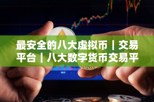最安全的八大虚拟币｜交易平台｜八大数字货币交易平台排名