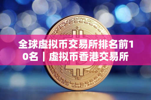全球虚拟币交易所排名前10名｜虚拟币香港交易所