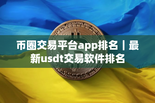 币圈交易平台app排名｜最新usdt交易软件排名