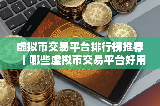 虚拟币交易平台排行榜推荐｜哪些虚拟币交易平台好用