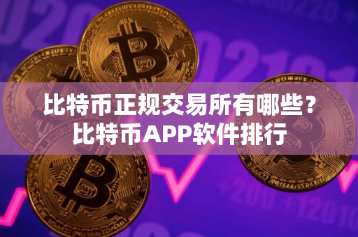 比特币正规交易所有哪些？比特币APP软件排行