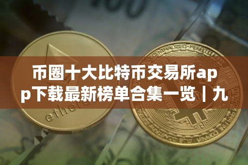 币圈十大比特币交易所app下载最新榜单合集一览|九月推荐榜单更新 币圈十大比特币交易所app下载最新榜单合集一览|九月推荐榜单更新
