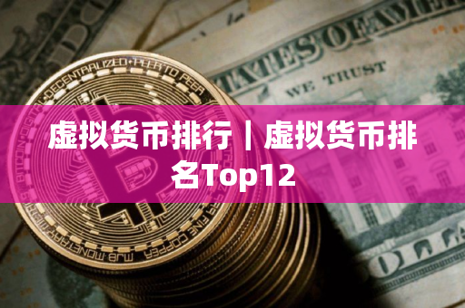 虚拟货币排行｜虚拟货币排名Top12