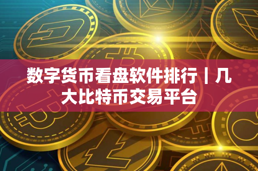数字货币看盘软件排行｜几大比特币交易平台