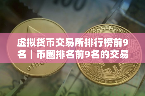 虚拟货币交易所排行榜前9名｜币圈排名前9名的交易所
