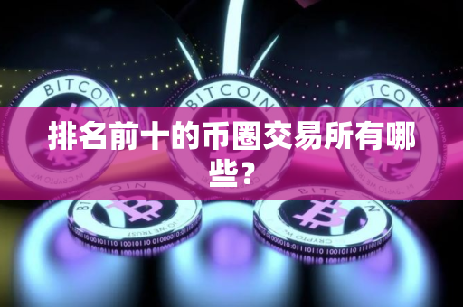 排名前十的币圈交易所有哪些？