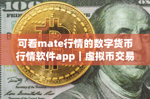 可看mate行情的数字货币行情软件app｜虚拟币交易平台app排行