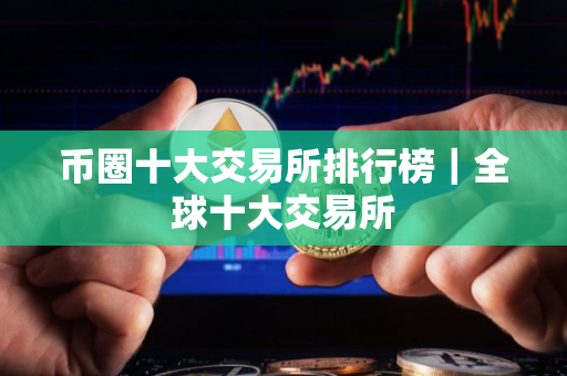 币圈十大交易所排行榜｜全球十大交易所