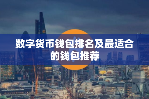 数字货币钱包排名及最适合的钱包推荐