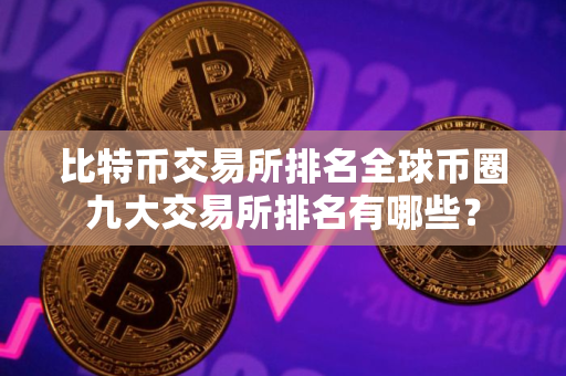 比特币交易所排名全球币圈九大交易所排名有哪些？