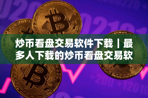 炒币看盘交易软件下载|最多人下载的炒币看盘交易软件安卓排行榜 炒币看盘交易软件下载|最多人下载的炒币看盘交易软件安卓排行榜