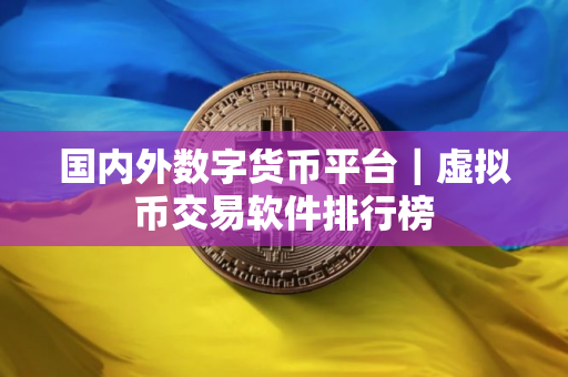 国内外数字货币平台｜虚拟币交易软件排行榜