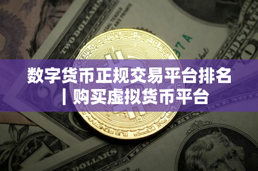 数字货币正规交易平台排名｜购买虚拟货币平台