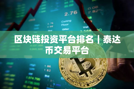 区块链投资平台排名｜泰达币交易平台
