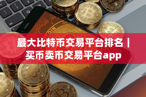 最大比特币交易平台排名｜买币卖币交易平台app