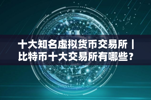 十大知名虚拟货币交易所｜比特币十大交易所有哪些？