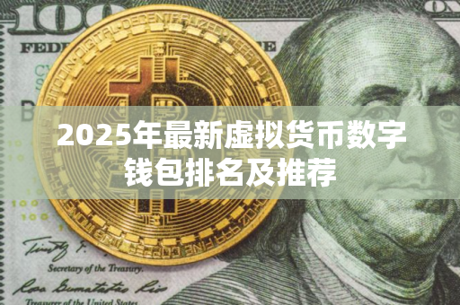 2025年最新虚拟货币数字钱包排名及推荐