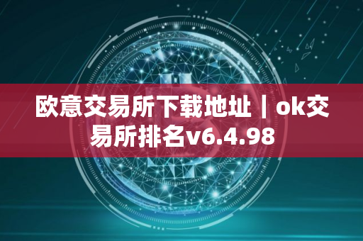 欧意交易所下载地址｜ok交易所排名v6.4.98