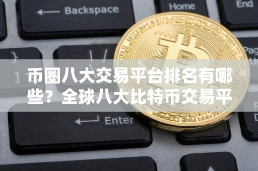 币圈八大交易平台排名有哪些？全球八大比特币交易平台排行